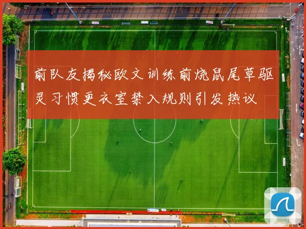 前队友揭秘欧文训练前烧鼠尾草驱灵习惯更衣室禁入规则引发热议