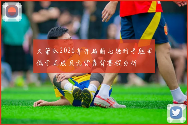 火箭队2026年开局前七场对手胜率低于五成且无背靠背赛程分析