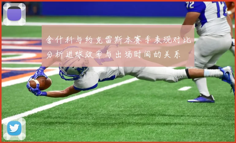 舍什科与约克雷斯本赛季表现对比分析进球效率与出场时间的关系