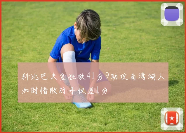 科比巴夫金独砍41分9助攻南湾湖人加时惜败对手仅差1分