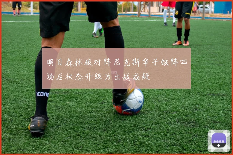 明日森林狼对阵尼克斯华子缺阵四场后状态升级为出战成疑