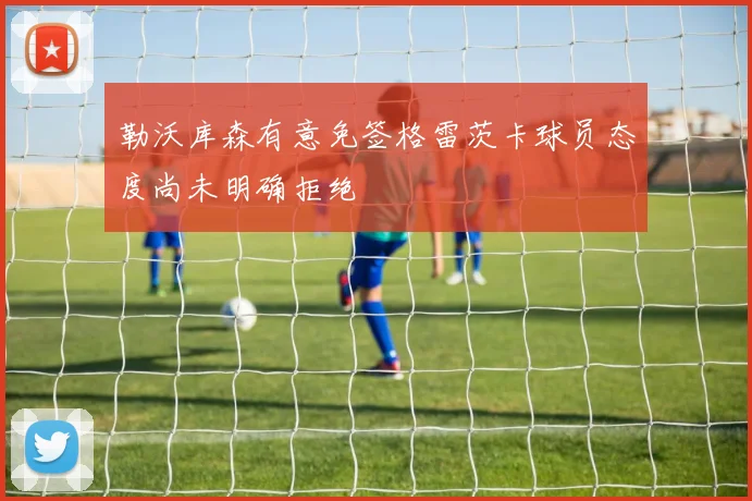 勒沃库森有意免签格雷茨卡球员态度尚未明确拒绝