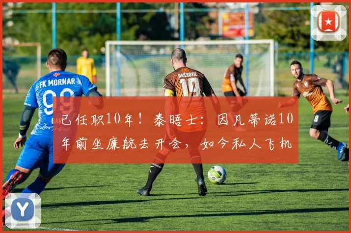 已任职10年!泰晤士:因凡蒂诺10年前坐廉航去开会,如今私人飞机