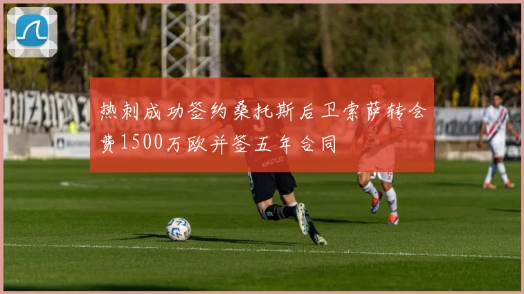 热刺成功签约桑托斯后卫索萨转会费1500万欧并签五年合同