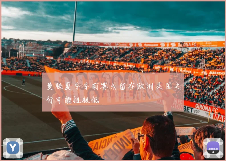 曼联夏季季前赛或留在欧洲美国之行可能性极低