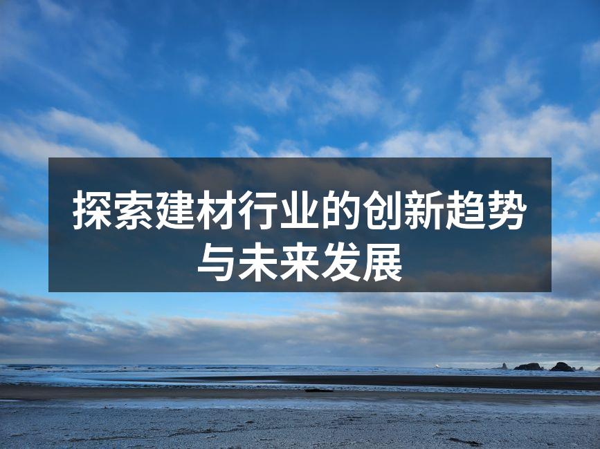 探索建材行业的创新趋势与未来发展