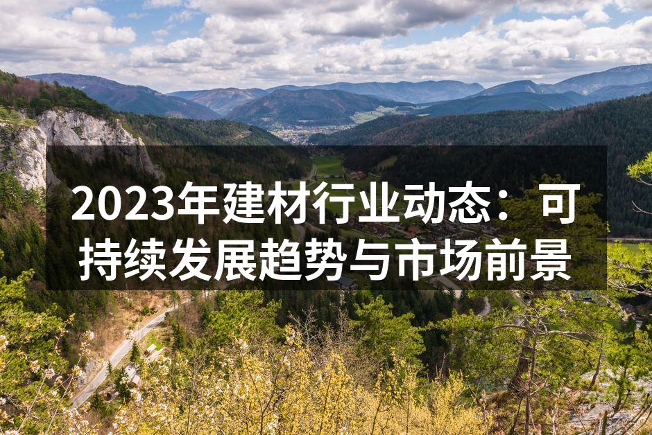 2023年建材行业动态：可持续发展趋势与市场前景