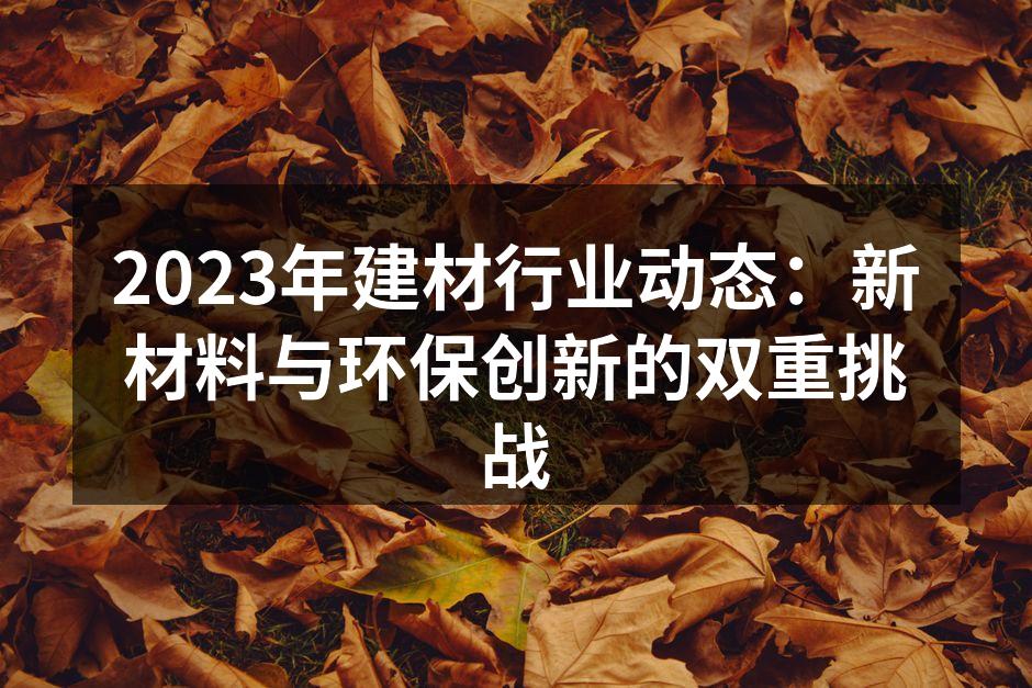 2023年建材行业动态：新材料与环保创新的双重挑战
