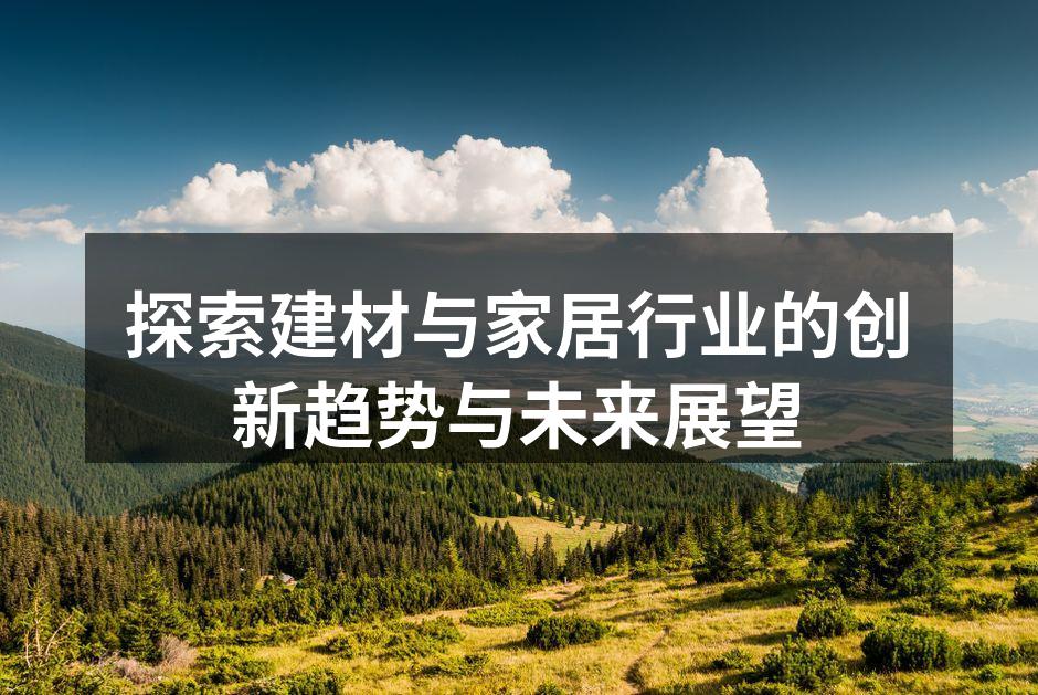 探索建材与家居行业的创新趋势与未来展望